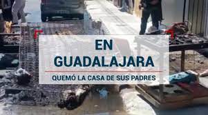 Quemó la casa de sus padres con ellos adentro, ocurrió en Guadalajara